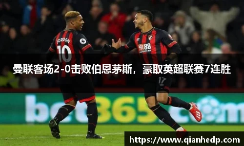 曼联客场2-0击败伯恩茅斯，豪取英超联赛7连胜