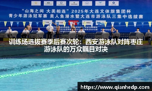 训练场选拔赛季后赛次轮：西安游泳队对阵枣庄游泳队的万众瞩目对决