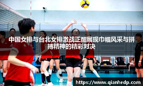 中国女排与台北女排激战正酣展现巾帼风采与拼搏精神的精彩对决